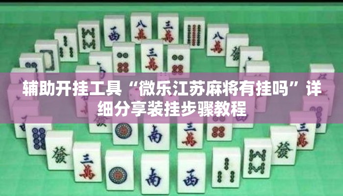 辅助开挂工具“微乐江苏麻将有挂吗	”详细分享装挂步骤教程