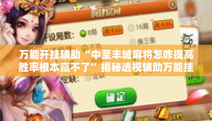 万能开挂辅助“中至丰城麻将怎咋提高胜率根本赢不了”揭秘透视辅助万能挂用法