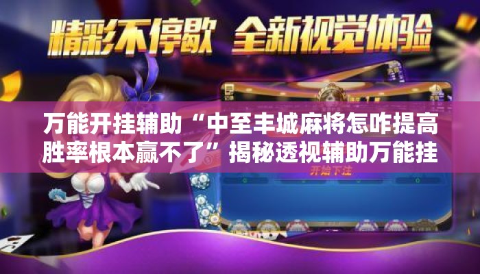 万能开挂辅助“中至丰城麻将怎咋提高胜率根本赢不了”揭秘透视辅助万能挂用法