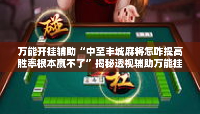 万能开挂辅助“中至丰城麻将怎咋提高胜率根本赢不了	”揭秘透视辅助万能挂用法