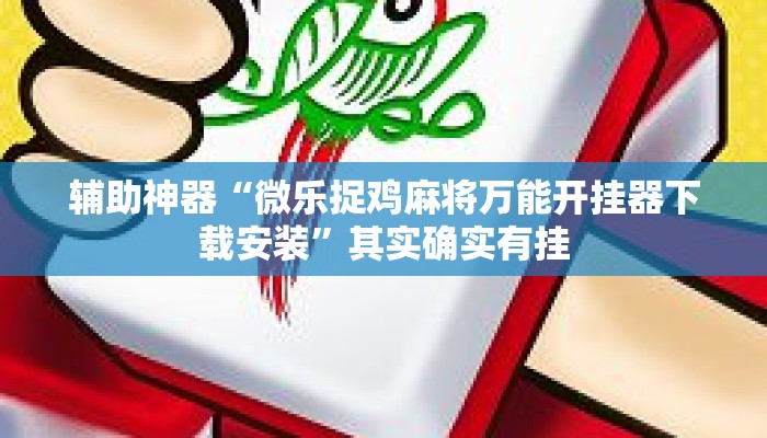 辅助神器“微乐捉鸡麻将万能开挂器下载安装”其实确实有挂