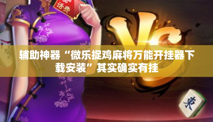 辅助神器“微乐捉鸡麻将万能开挂器下载安装”其实确实有挂