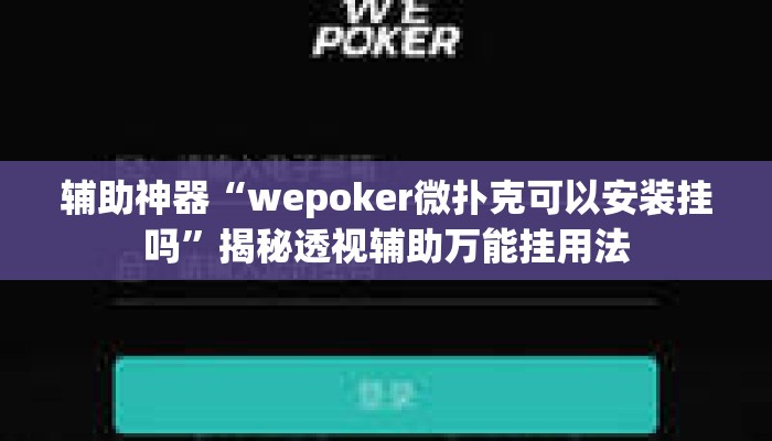 辅助神器“wepoker微扑克可以安装挂吗”揭秘透视辅助万能挂用法