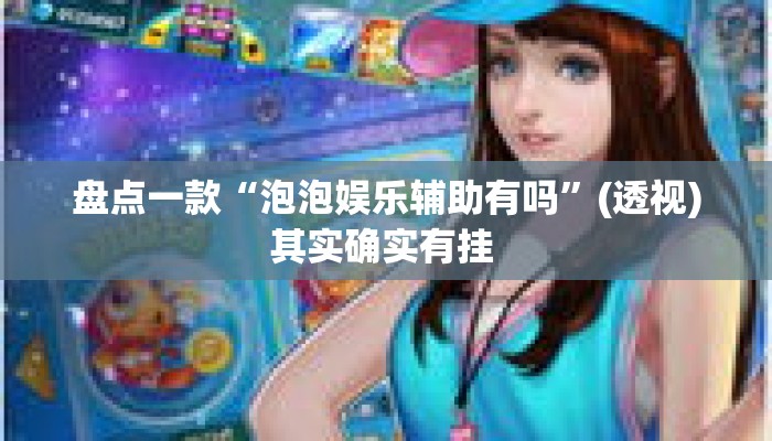 盘点一款“泡泡娱乐辅助有吗”(透视)其实确实有挂 