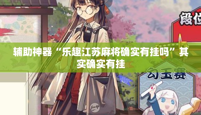 辅助神器“乐趣江苏麻将确实有挂吗	”其实确实有挂