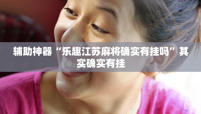 辅助神器“乐趣江苏麻将确实有挂吗”其实确实有挂