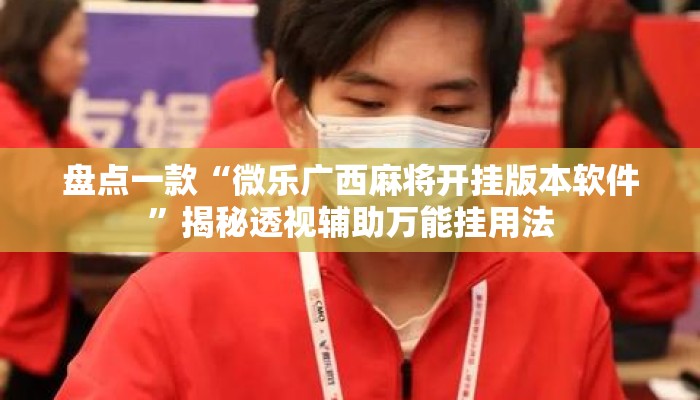 盘点一款“微乐广西麻将开挂版本软件”揭秘透视辅助万能挂用法