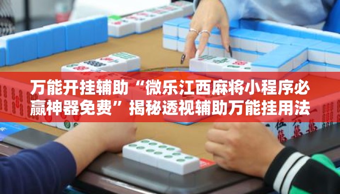 万能开挂辅助“微乐江西麻将小程序必赢神器免费”揭秘透视辅助万能挂用法