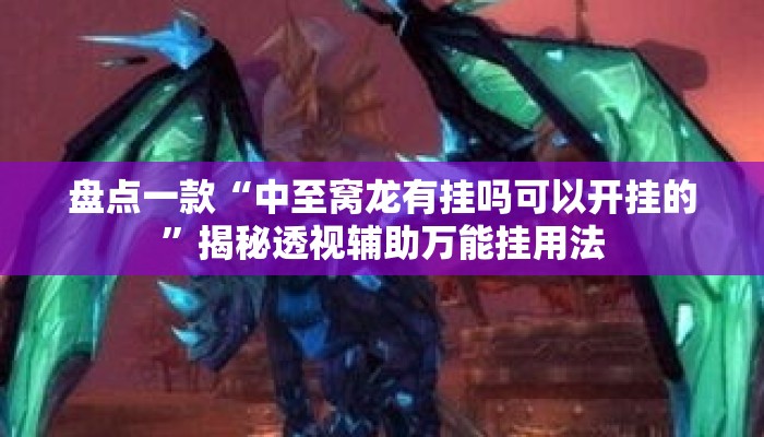 盘点一款“中至窝龙有挂吗可以开挂的	”揭秘透视辅助万能挂用法