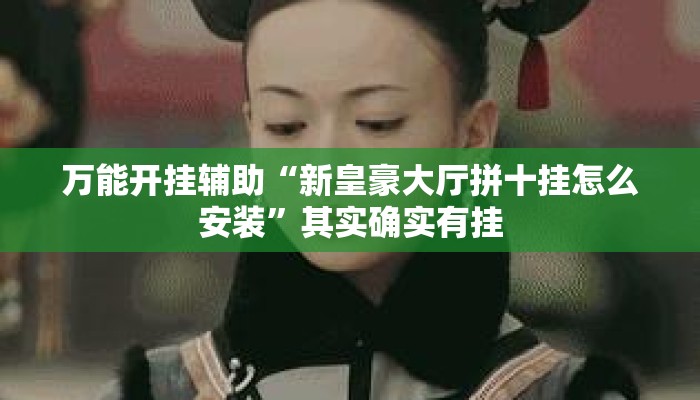 万能开挂辅助“新皇豪大厅拼十挂怎么安装”其实确实有挂
