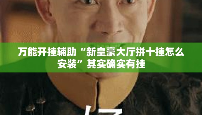 万能开挂辅助“新皇豪大厅拼十挂怎么安装”其实确实有挂