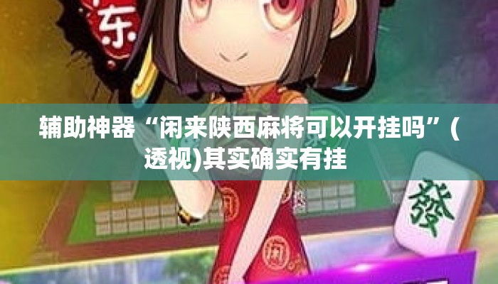 辅助神器“闲来陕西麻将可以开挂吗”(透视)其实确实有挂 