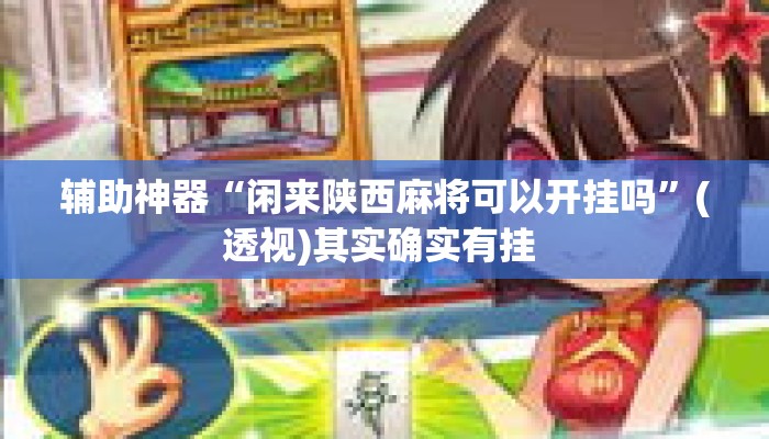 辅助神器“闲来陕西麻将可以开挂吗”(透视)其实确实有挂 