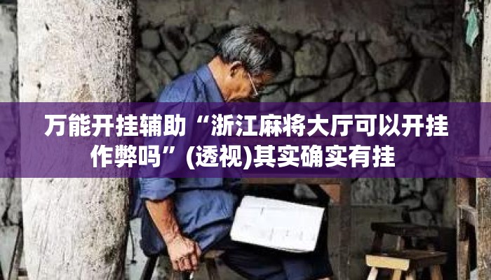 万能开挂辅助“浙江麻将大厅可以开挂作弊吗	”(透视)其实确实有挂 