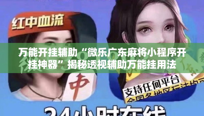 万能开挂辅助“微乐广东麻将小程序开挂神器	”揭秘透视辅助万能挂用法
