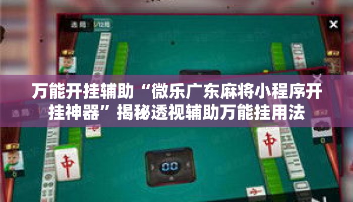 万能开挂辅助“微乐广东麻将小程序开挂神器	”揭秘透视辅助万能挂用法