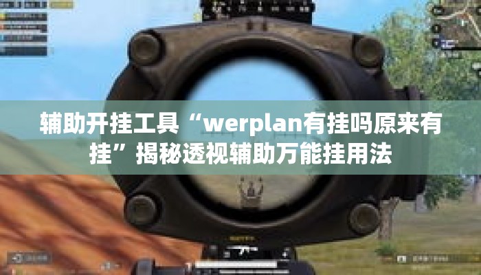 辅助开挂工具“werplan有挂吗原来有挂	”揭秘透视辅助万能挂用法