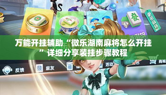 万能开挂辅助“微乐湖南麻将怎么开挂”详细分享装挂步骤教程