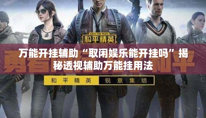万能开挂辅助“取闲娱乐能开挂吗”揭秘透视辅助万能挂用法