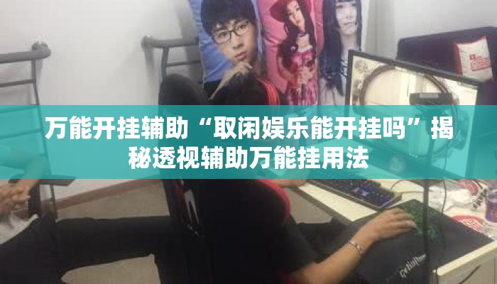 万能开挂辅助“取闲娱乐能开挂吗”揭秘透视辅助万能挂用法
