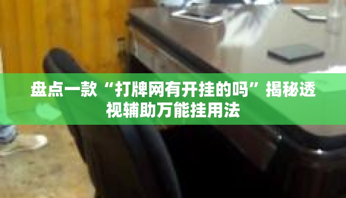 盘点一款“打牌网有开挂的吗	”揭秘透视辅助万能挂用法