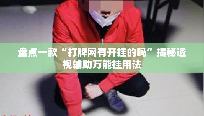 盘点一款“打牌网有开挂的吗”揭秘透视辅助万能挂用法