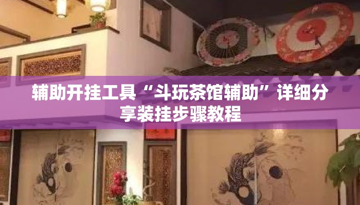 辅助开挂工具“斗玩茶馆辅助	”详细分享装挂步骤教程