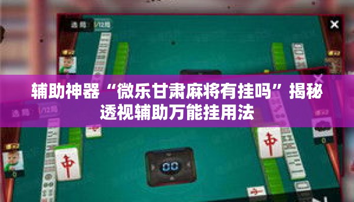 辅助神器“微乐甘肃麻将有挂吗	”揭秘透视辅助万能挂用法
