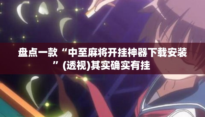 盘点一款“中至麻将开挂神器下载安装”(透视)其实确实有挂 