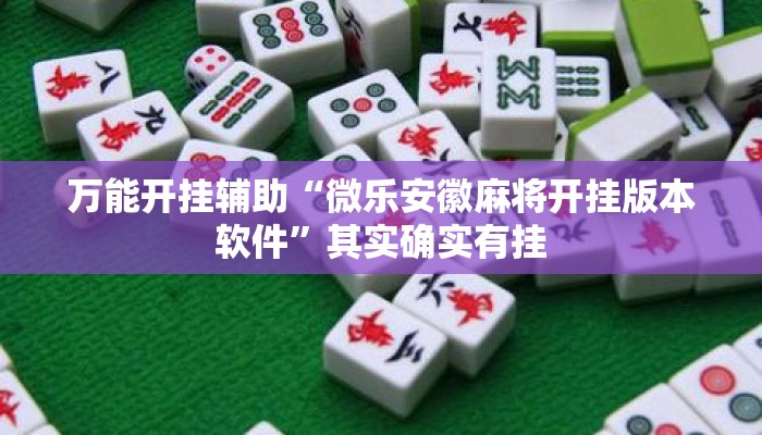 万能开挂辅助“微乐安徽麻将开挂版本软件”其实确实有挂