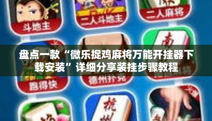 盘点一款“微乐捉鸡麻将万能开挂器下载安装”详细分享装挂步骤教程
