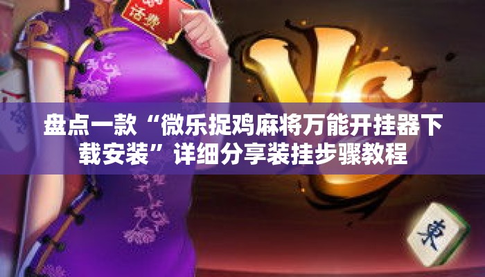 盘点一款“微乐捉鸡麻将万能开挂器下载安装	”详细分享装挂步骤教程