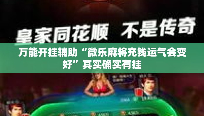 万能开挂辅助“微乐麻将充钱运气会变好”其实确实有挂