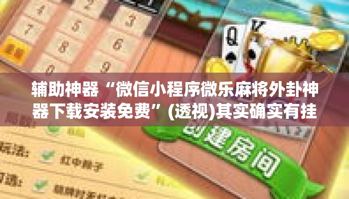 辅助神器“微信小程序微乐麻将外卦神器下载安装免费	”(透视)其实确实有挂 