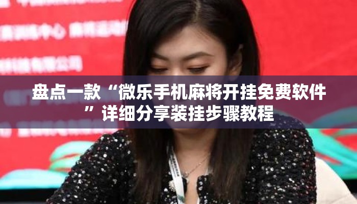 盘点一款“微乐手机麻将开挂免费软件”详细分享装挂步骤教程