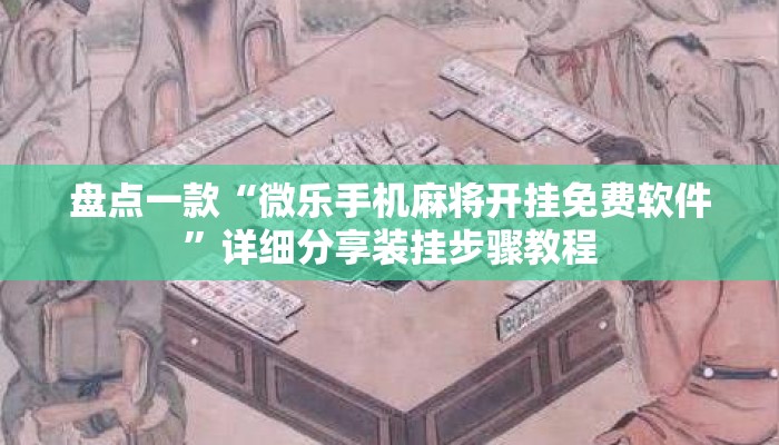 盘点一款“微乐手机麻将开挂免费软件	”详细分享装挂步骤教程