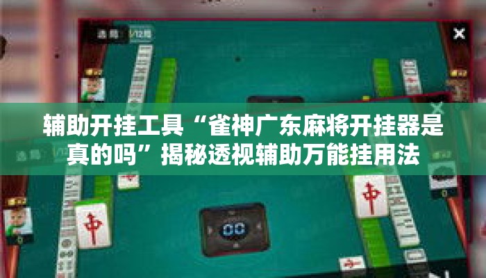 辅助开挂工具“雀神广东麻将开挂器是真的吗”揭秘透视辅助万能挂用法