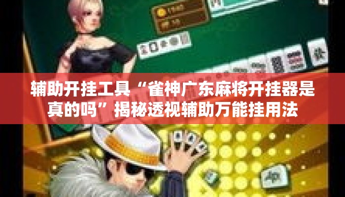 辅助开挂工具“雀神广东麻将开挂器是真的吗”揭秘透视辅助万能挂用法
