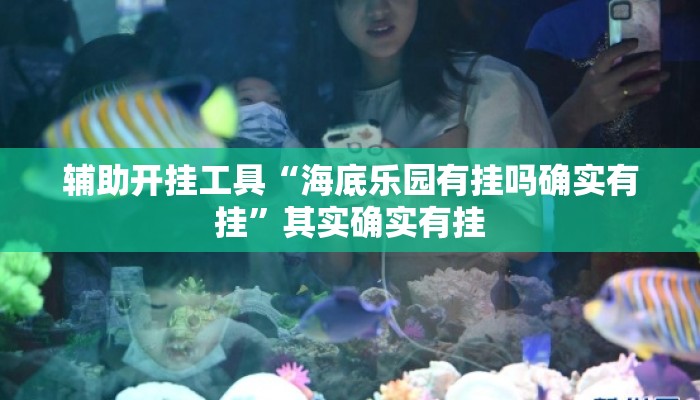 辅助开挂工具“海底乐园有挂吗确实有挂”其实确实有挂