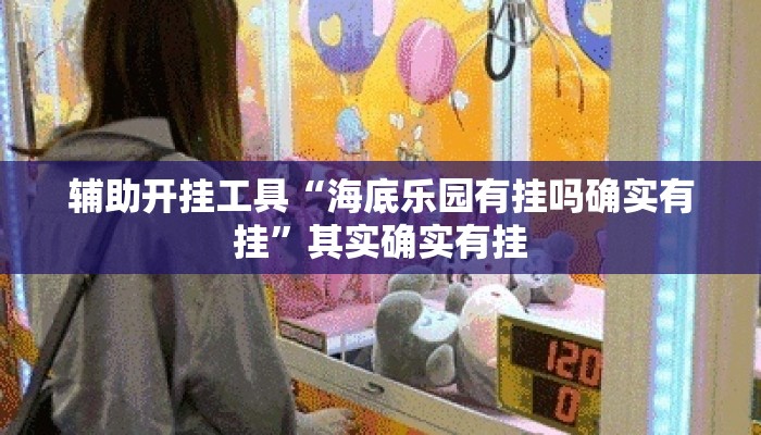 辅助开挂工具“海底乐园有挂吗确实有挂	”其实确实有挂