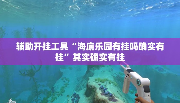 辅助开挂工具“海底乐园有挂吗确实有挂	”其实确实有挂