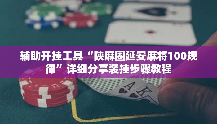 辅助开挂工具“陕麻圈延安麻将100规律”详细分享装挂步骤教程
