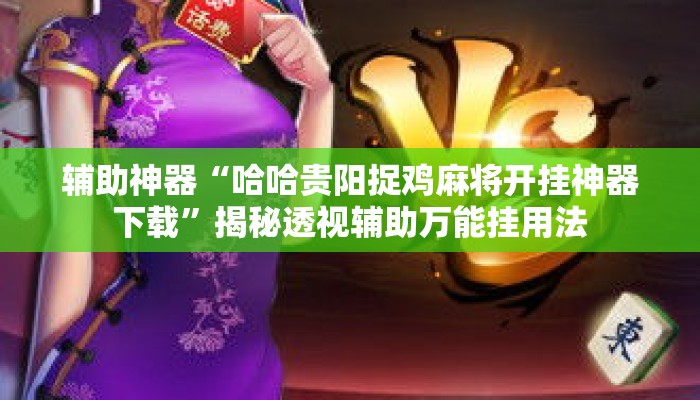 辅助神器“哈哈贵阳捉鸡麻将开挂神器下载	”揭秘透视辅助万能挂用法