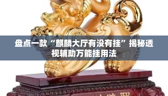 盘点一款“麒麟大厅有没有挂”揭秘透视辅助万能挂用法
