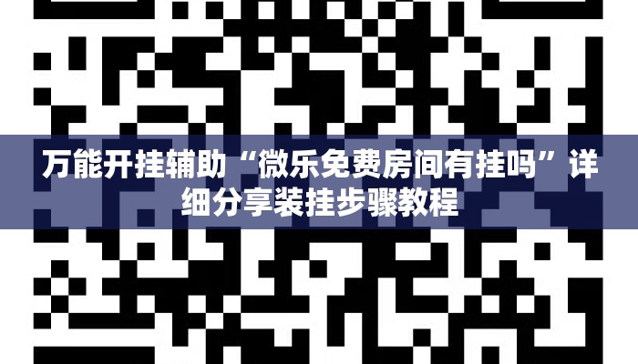 万能开挂辅助“微乐免费房间有挂吗	”详细分享装挂步骤教程