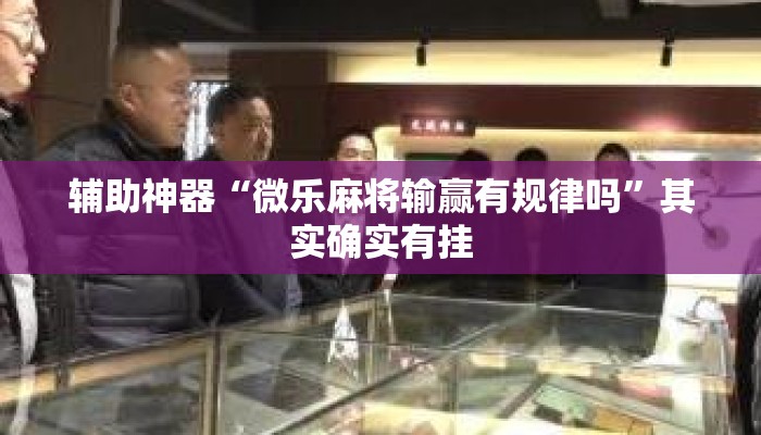 辅助神器“微乐麻将输赢有规律吗”其实确实有挂