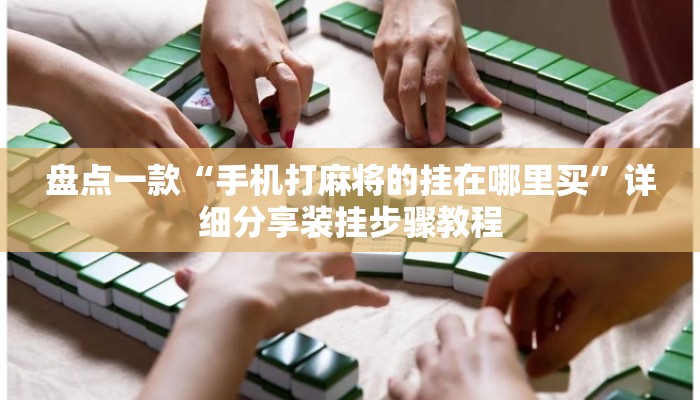 盘点一款“手机打麻将的挂在哪里买	”详细分享装挂步骤教程