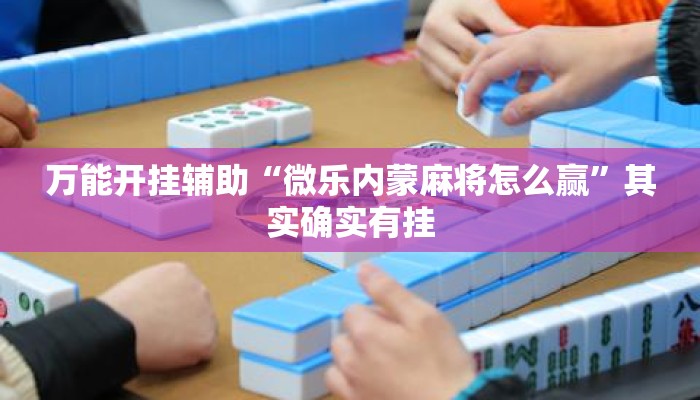 万能开挂辅助“微乐内蒙麻将怎么赢	”其实确实有挂