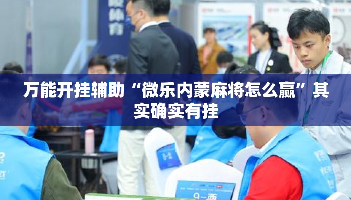 万能开挂辅助“微乐内蒙麻将怎么赢	”其实确实有挂