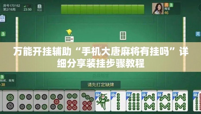 万能开挂辅助“手机大唐麻将有挂吗	”详细分享装挂步骤教程
